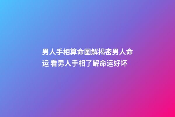 男人手相算命图解揭密男人命运 看男人手相了解命运好坏